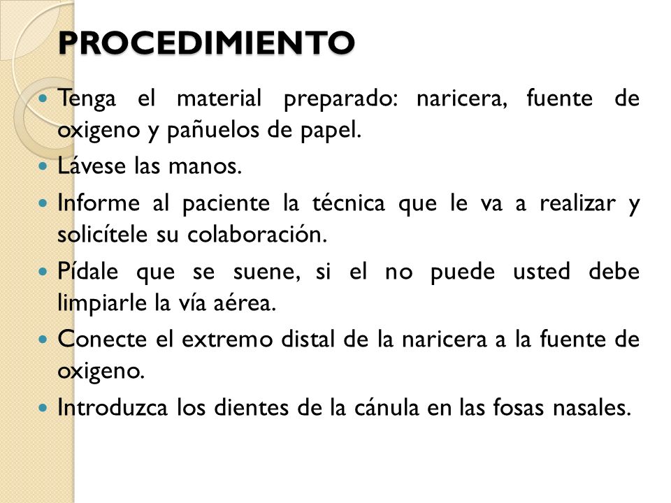 PROCEDIMIENTO Tenga el material preparado: naricera, fuente de oxigeno y pañuelos de papel. Lávese las manos.