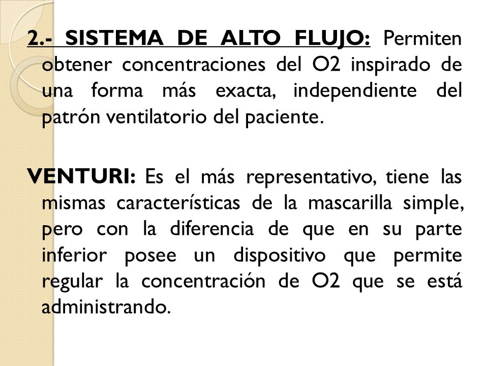 2.- SISTEMA DE ALTO FLUJO: Permiten obtener concentraciones del O2 inspirado de una forma más exacta, independiente del patrón ventilatorio del paciente.
