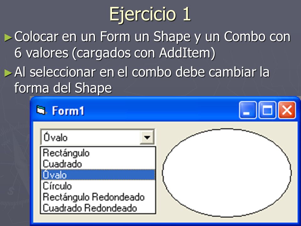 Ejercicio 1 Colocar en un Form un Shape y un Combo con 6 valores (cargados con AddItem) Al seleccionar en el combo debe cambiar la forma del Shape.