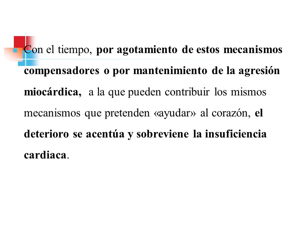 Con el tiempo, por agotamiento de estos mecanismos compensadores o por mantenimiento de la agresión miocárdica, a la que pueden contribuir los mismos mecanismos que pretenden «ayudar» al corazón, el deterioro se acentúa y sobreviene la insuficiencia cardiaca.