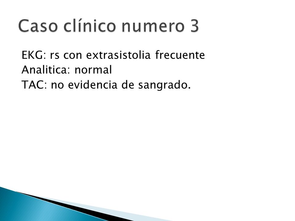 Caso clínico numero 3 EKG: rs con extrasistolia frecuente Analitica: normal TAC: no evidencia de sangrado.