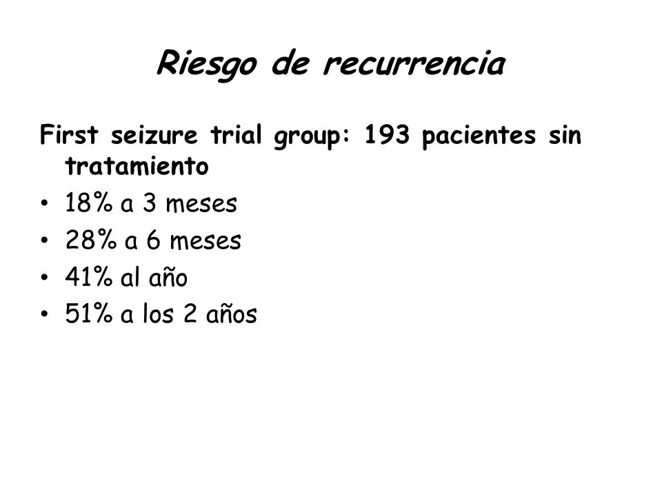 Riesgo de recurrencia First seizure trial group: 193 pacientes sin tratamiento. 18% a 3 meses. 28% a 6 meses.