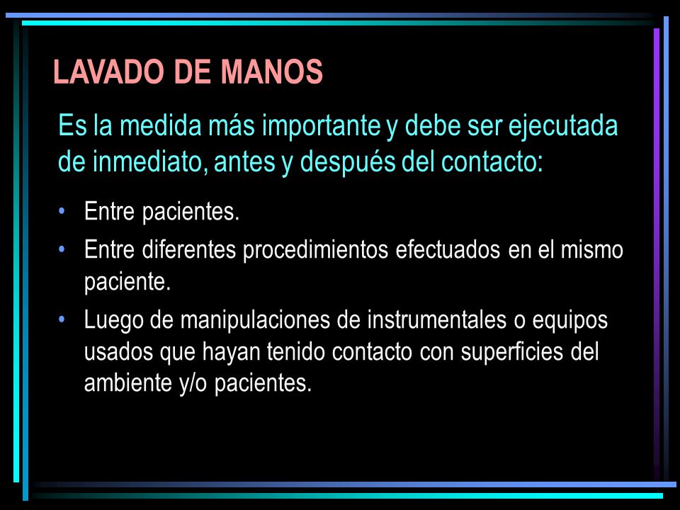 LAVADO DE MANOS Es la medida más importante y debe ser ejecutada de inmediato, antes y después del contacto: