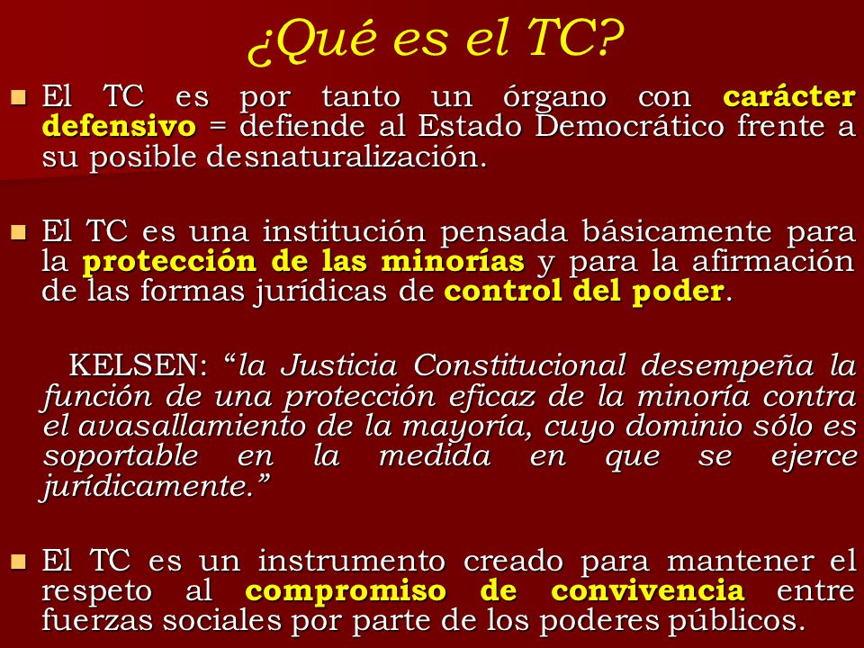 ¿Qué es el TC El TC es por tanto un órgano con carácter defensivo = defiende al Estado Democrático frente a su posible desnaturalización.