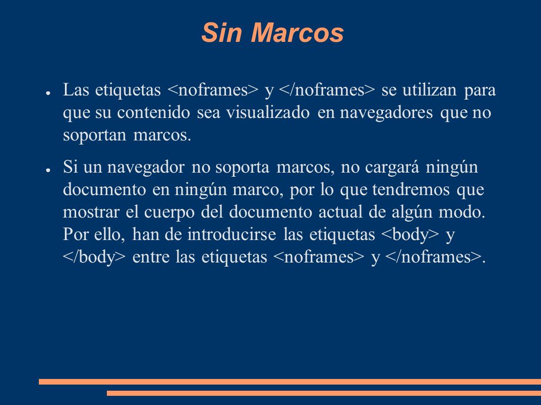 Sin Marcos Las etiquetas <noframes> y </noframes> se utilizan para que su contenido sea visualizado en navegadores que no soportan marcos.