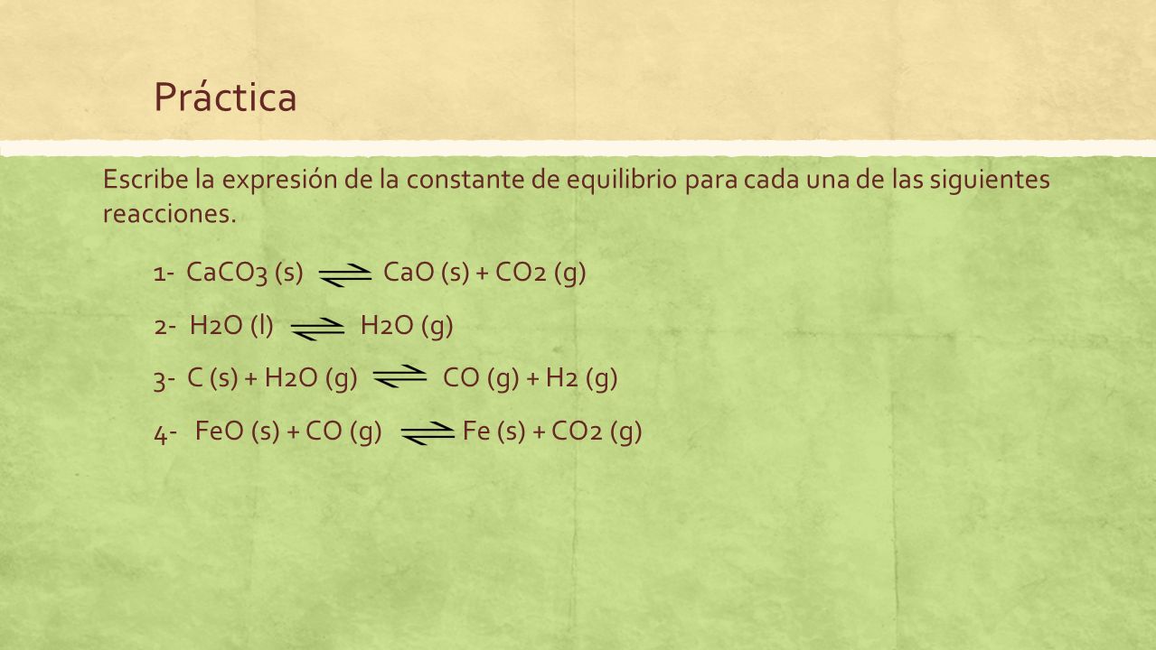 Práctica Escribe la expresión de la constante de equilibrio para cada una de las siguientes reacciones.