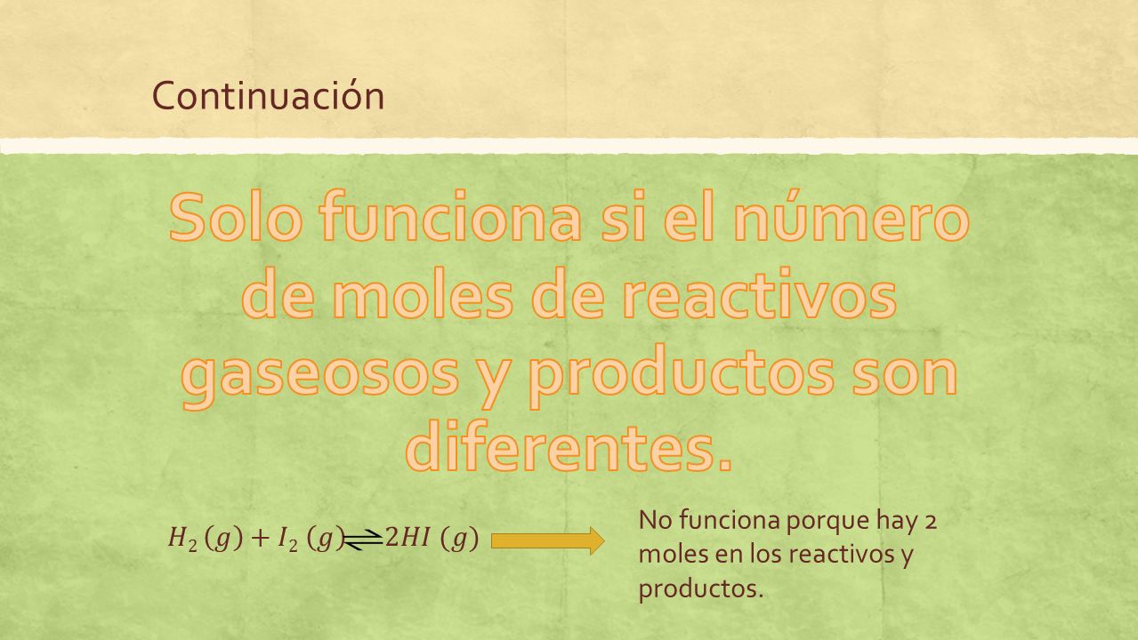 Continuación Solo funciona si el número de moles de reactivos gaseosos y productos son diferentes.