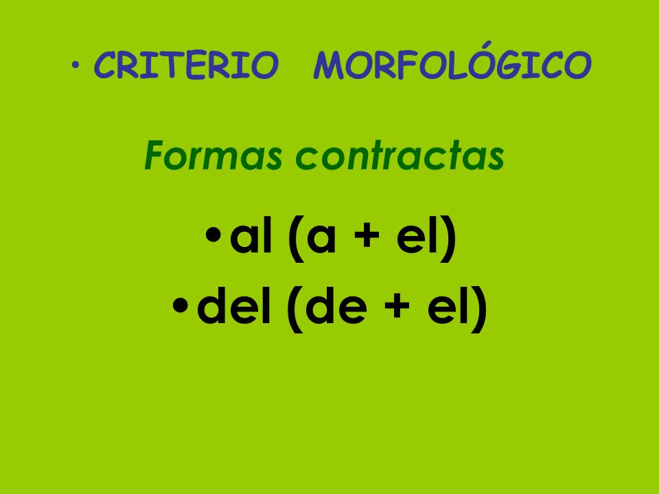 CRITERIO MORFOLÓGICO Formas contractas al (a + el) del (de + el)
