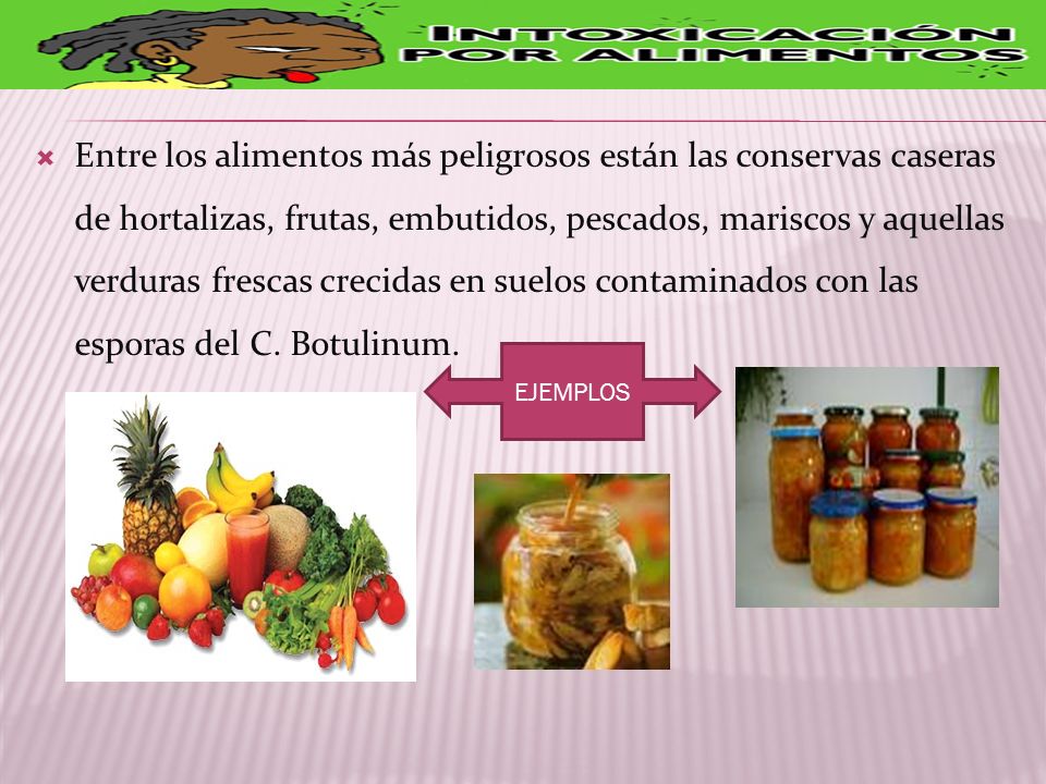 Entre los alimentos más peligrosos están las conservas caseras de hortalizas, frutas, embutidos, pescados, mariscos y aquellas verduras frescas crecidas en suelos contaminados con las esporas del C. Botulinum.