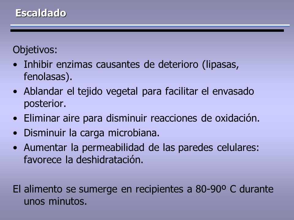 Escaldado Objetivos: Inhibir enzimas causantes de deterioro (lipasas, fenolasas). Ablandar el tejido vegetal para facilitar el envasado posterior.