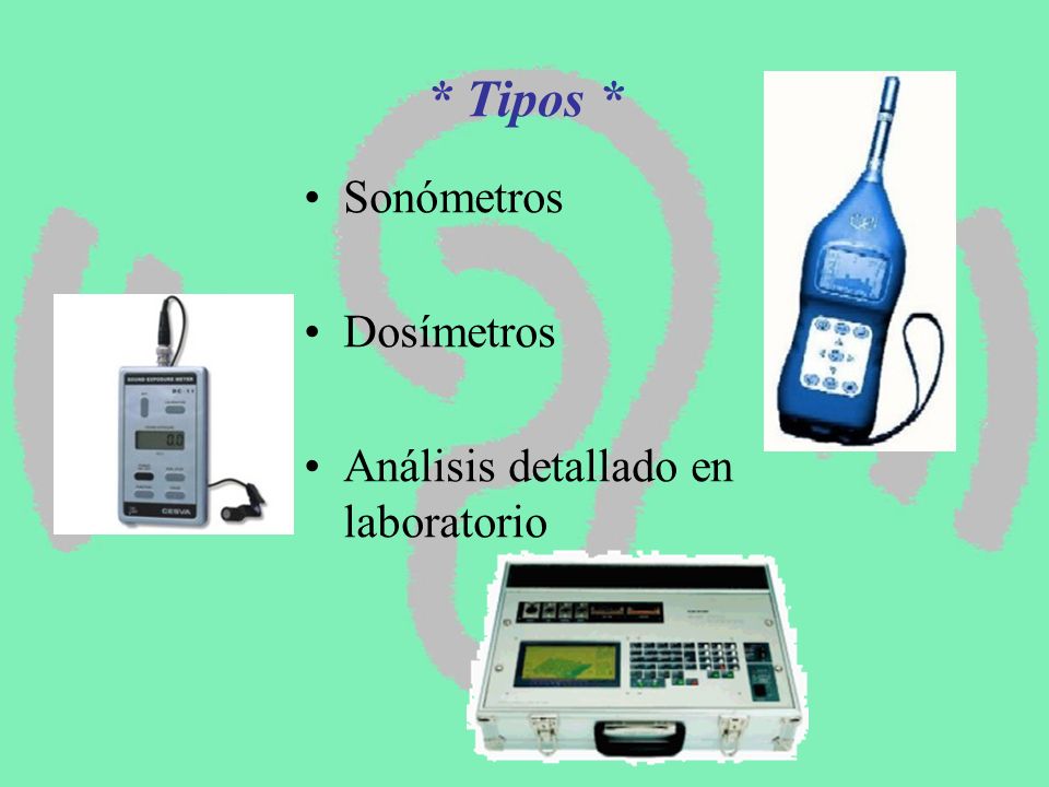 * Tipos * Sonómetros Dosímetros Análisis detallado en laboratorio