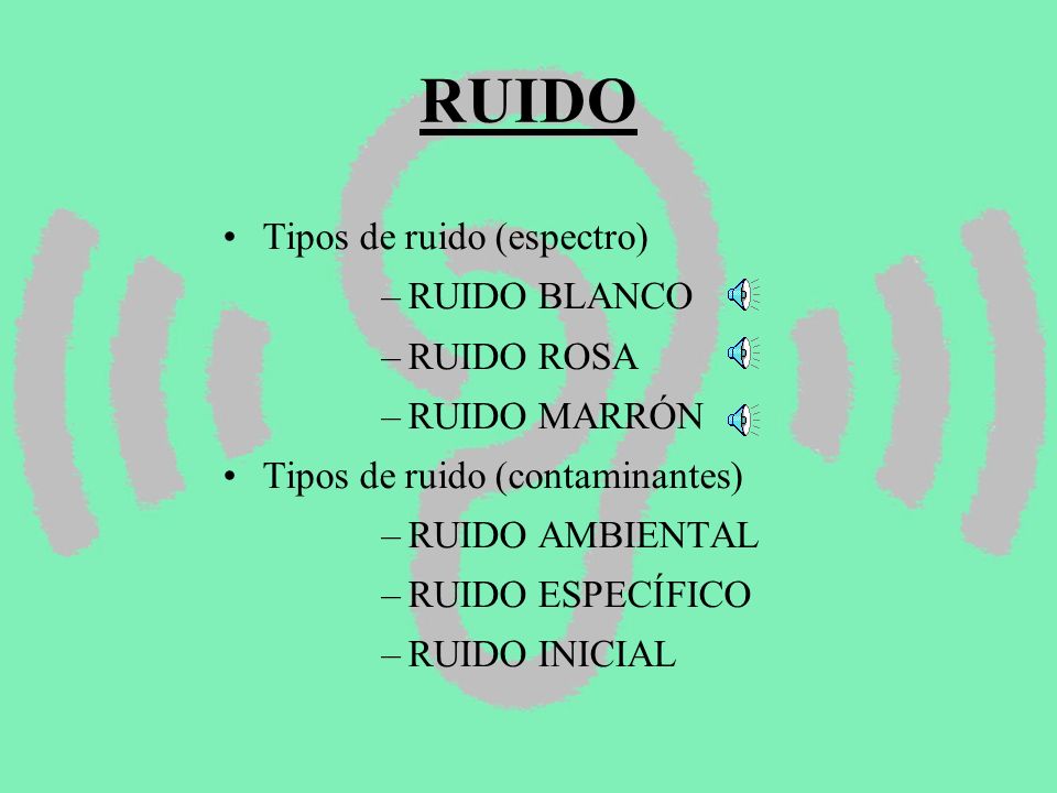 RUIDO Tipos de ruido (espectro) RUIDO BLANCO RUIDO ROSA RUIDO MARRÓN