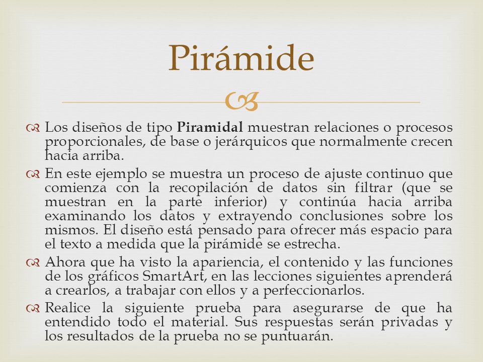 Pirámide Los diseños de tipo Piramidal muestran relaciones o procesos proporcionales, de base o jerárquicos que normalmente crecen hacia arriba.