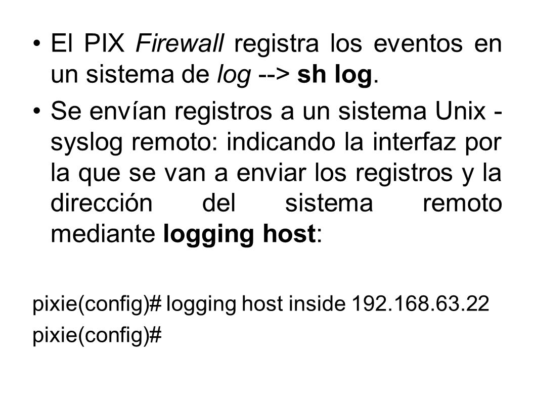 El PIX Firewall registra los eventos en un sistema de log --> sh log.