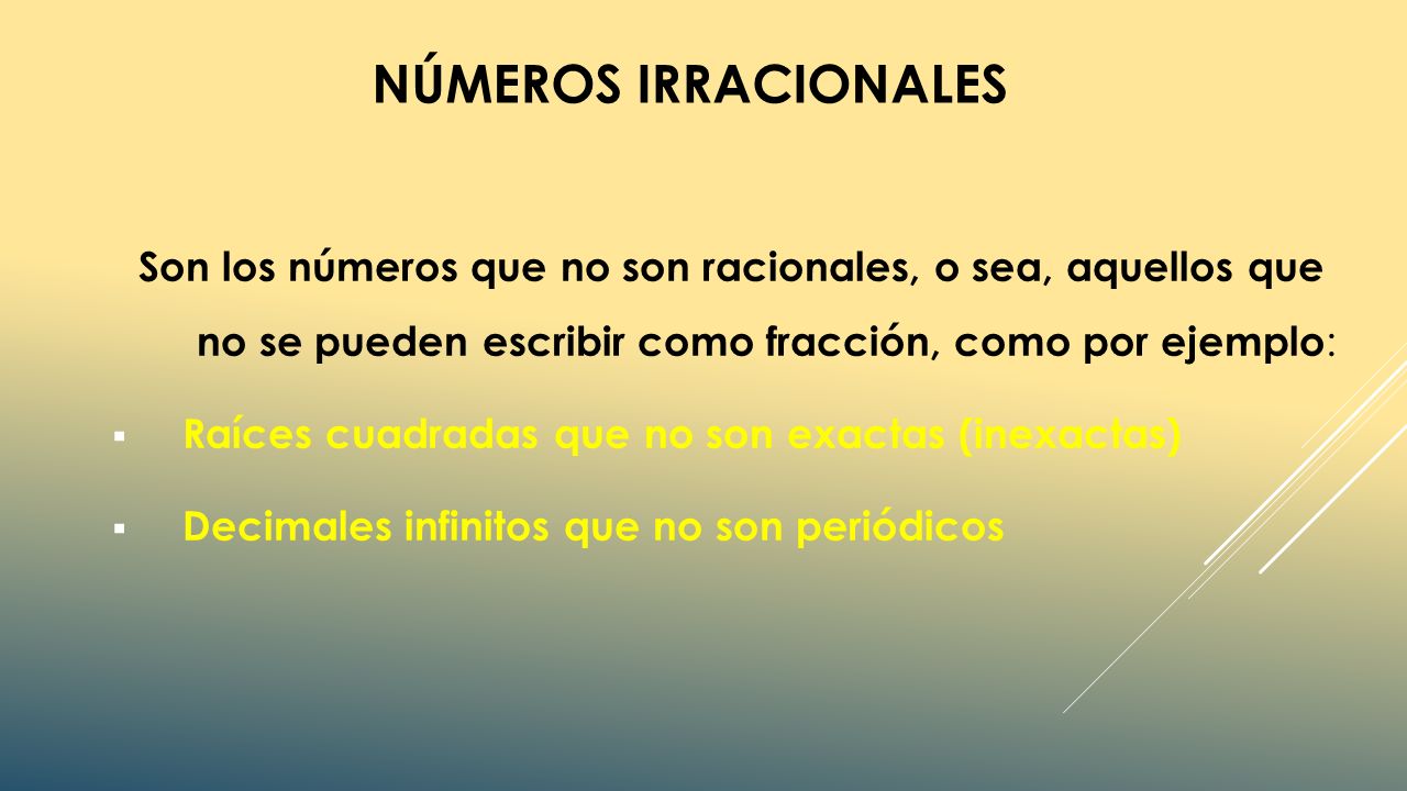 Números Irracionales Son los números que no son racionales, o sea, aquellos que no se pueden escribir como fracción, como por ejemplo: