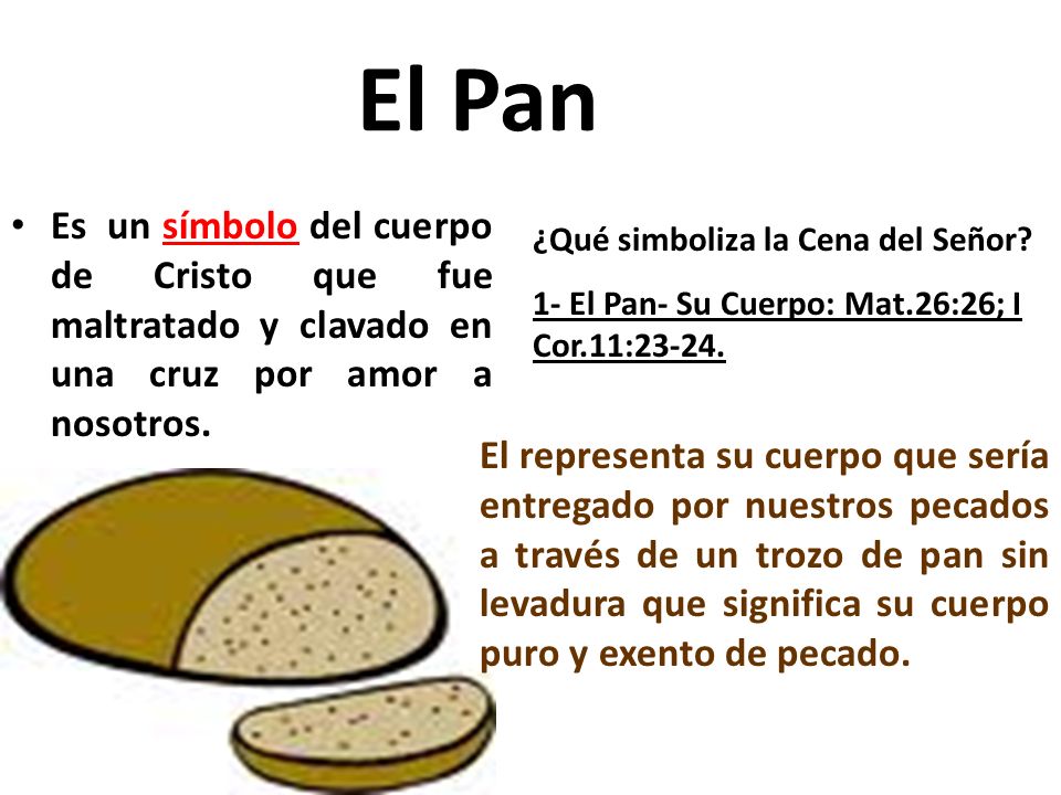 El Pan Es un símbolo del cuerpo de Cristo que fue maltratado y clavado en una cruz por amor a nosotros.