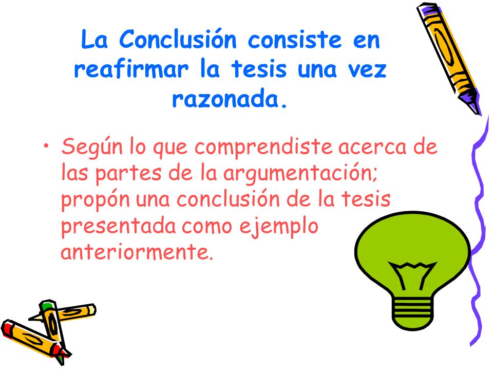 La Conclusión consiste en reafirmar la tesis una vez razonada.