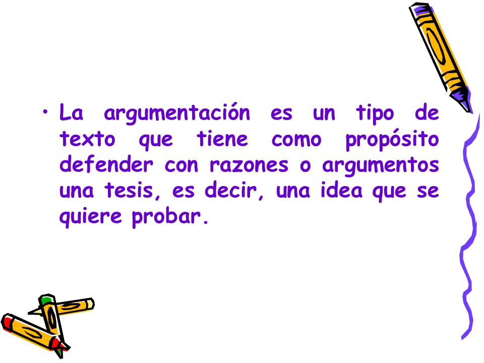 La argumentación es un tipo de texto que tiene como propósito defender con razones o argumentos una tesis, es decir, una idea que se quiere probar.