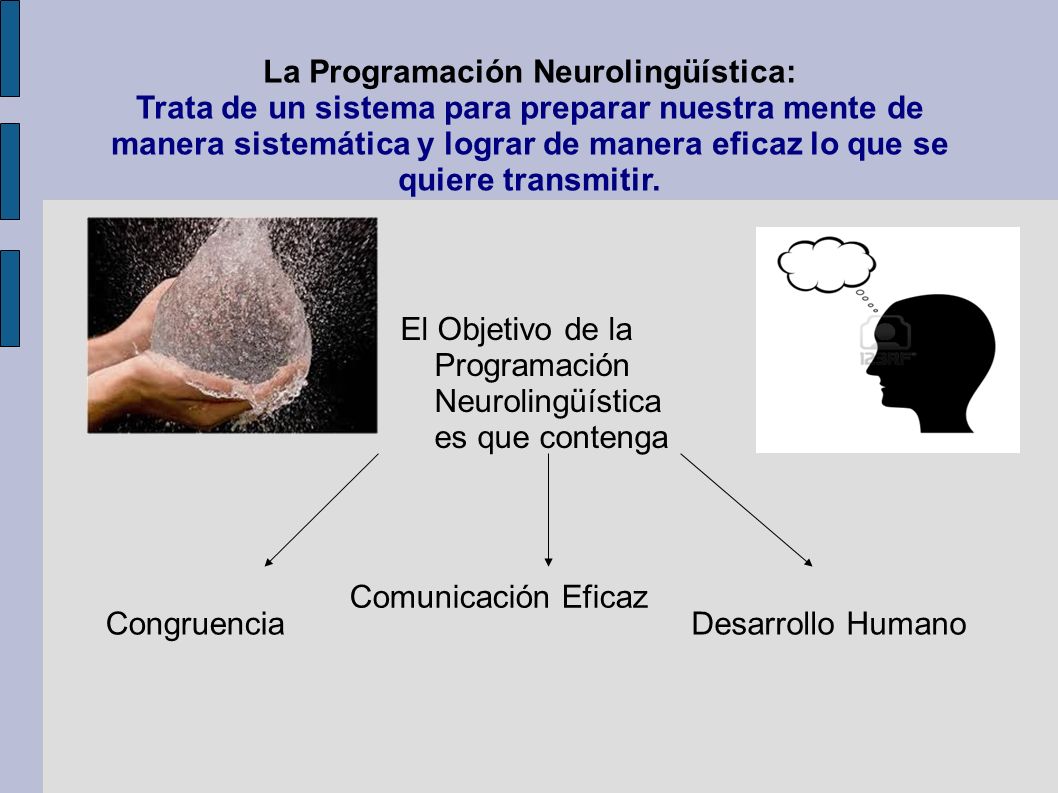 La Programación Neurolingüística: Trata de un sistema para preparar nuestra mente de manera sistemática y lograr de manera eficaz lo que se quiere transmitir.