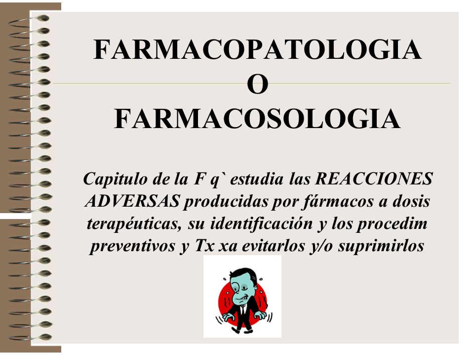 FARMACOPATOLOGIA O FARMACOSOLOGIA Capitulo de la F q` estudia las REACCIONES ADVERSAS producidas por fármacos a dosis terapéuticas, su identificación y los procedim preventivos y Tx xa evitarlos y/o suprimirlos