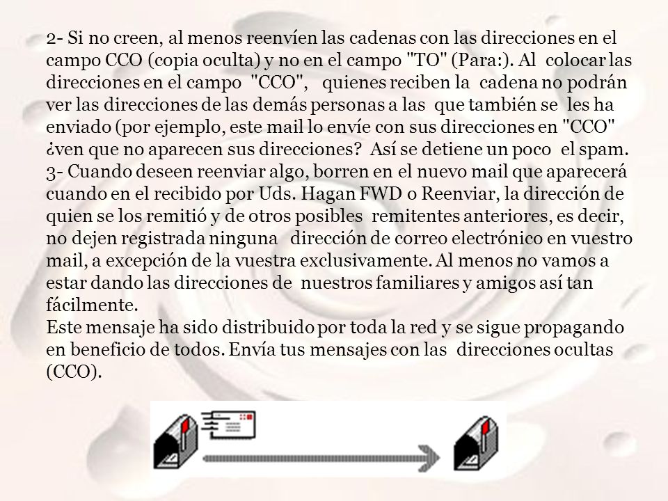 2- Si no creen, al menos reenvíen las cadenas con las direcciones en el campo CCO (copia oculta) y no en el campo TO (Para:).