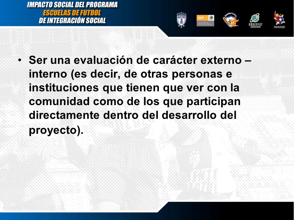 Ser una evaluación de carácter externo – interno (es decir, de otras personas e instituciones que tienen que ver con la comunidad como de los que participan directamente dentro del desarrollo del proyecto).