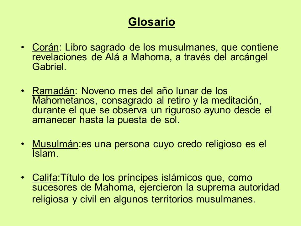Glosario Corán: Libro sagrado de los musulmanes, que contiene revelaciones de Alá a Mahoma, a través del arcángel Gabriel.