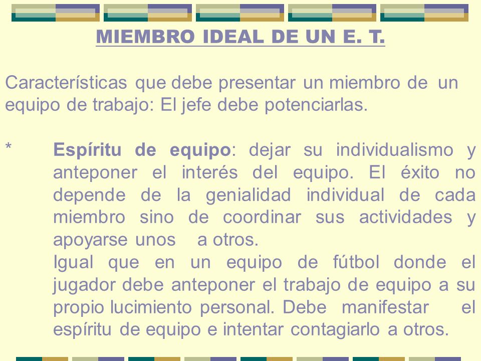 MIEMBRO IDEAL DE UN E. T. Características que debe presentar un miembro de un equipo de trabajo: El jefe debe potenciarlas.