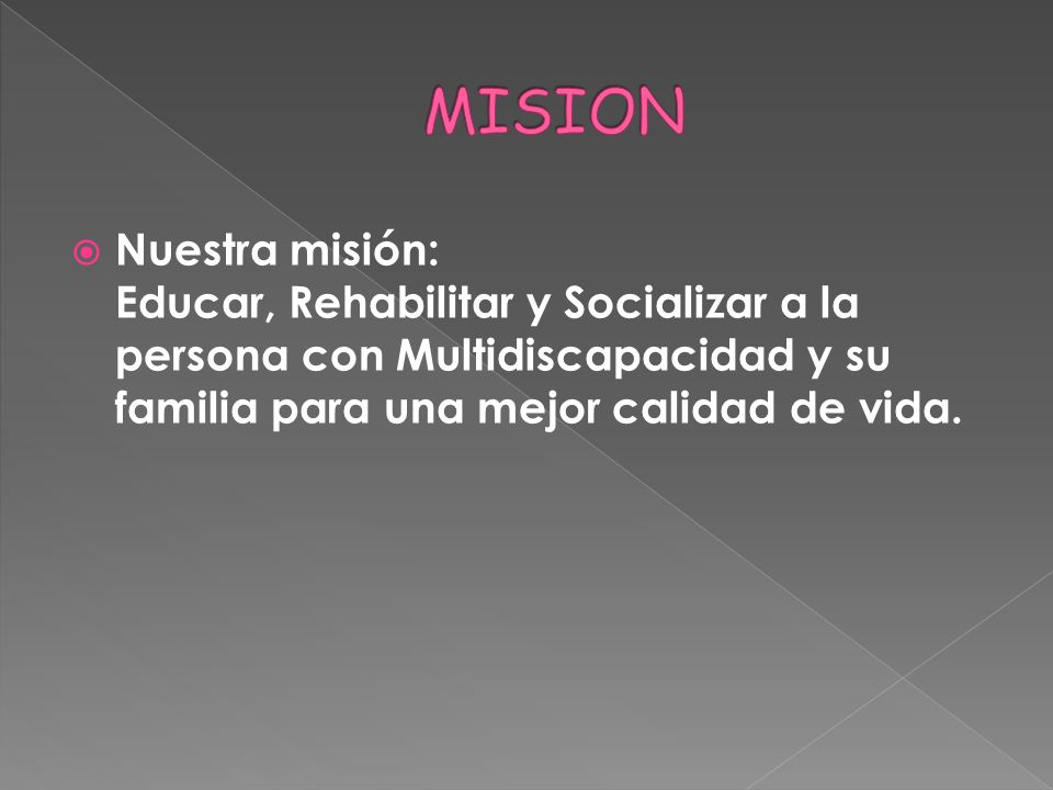 MISION Nuestra misión: Educar, Rehabilitar y Socializar a la persona con Multidiscapacidad y su familia para una mejor calidad de vida.