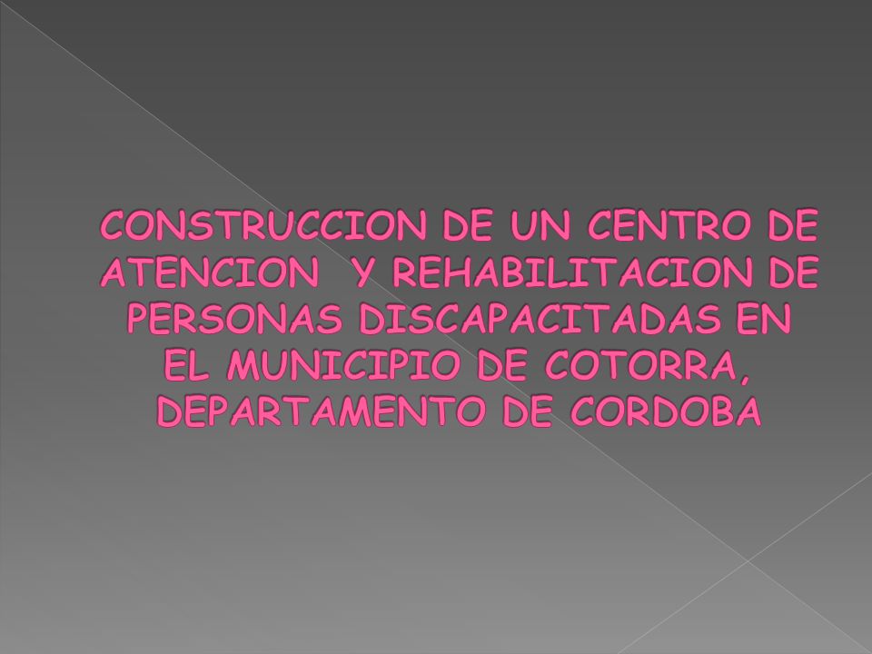 CONSTRUCCION DE UN CENTRO DE ATENCION Y REHABILITACION DE PERSONAS DISCAPACITADAS EN EL MUNICIPIO DE COTORRA, DEPARTAMENTO DE CORDOBA