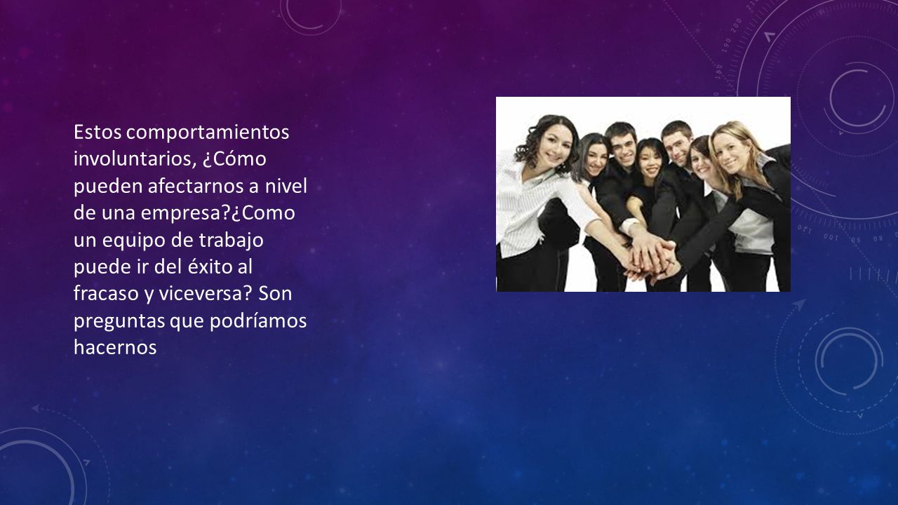 Estos comportamientos involuntarios, ¿Cómo pueden afectarnos a nivel de una empresa ¿Como un equipo de trabajo puede ir del éxito al fracaso y viceversa.