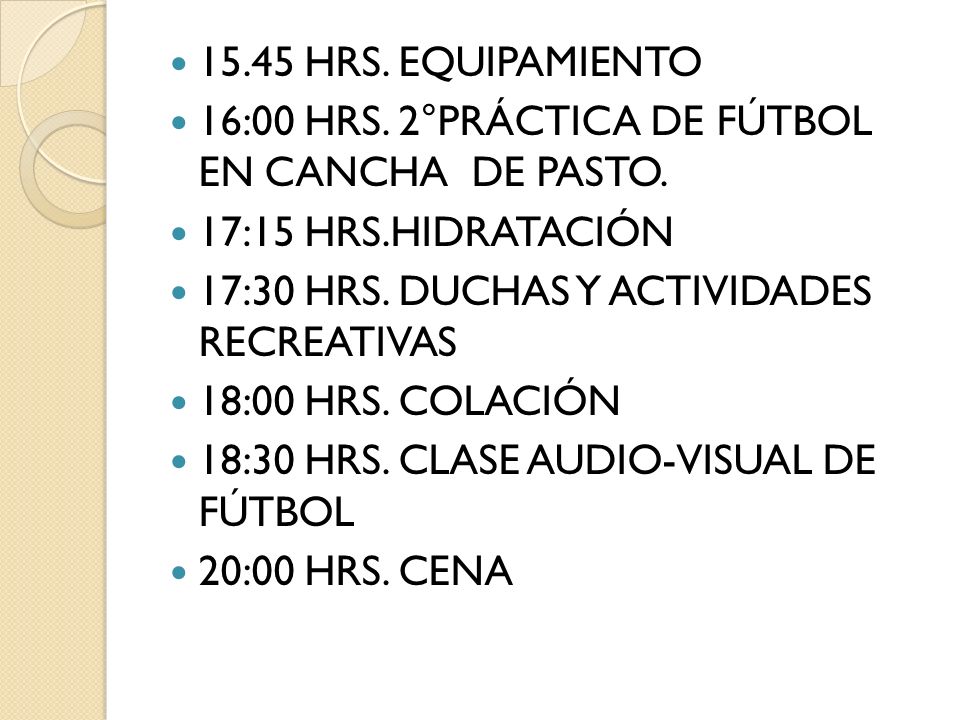 15.45 HRS. EQUIPAMIENTO 16:00 HRS. 2°PRÁCTICA DE FÚTBOL EN CANCHA DE PASTO. 17:15 HRS.HIDRATACIÓN.