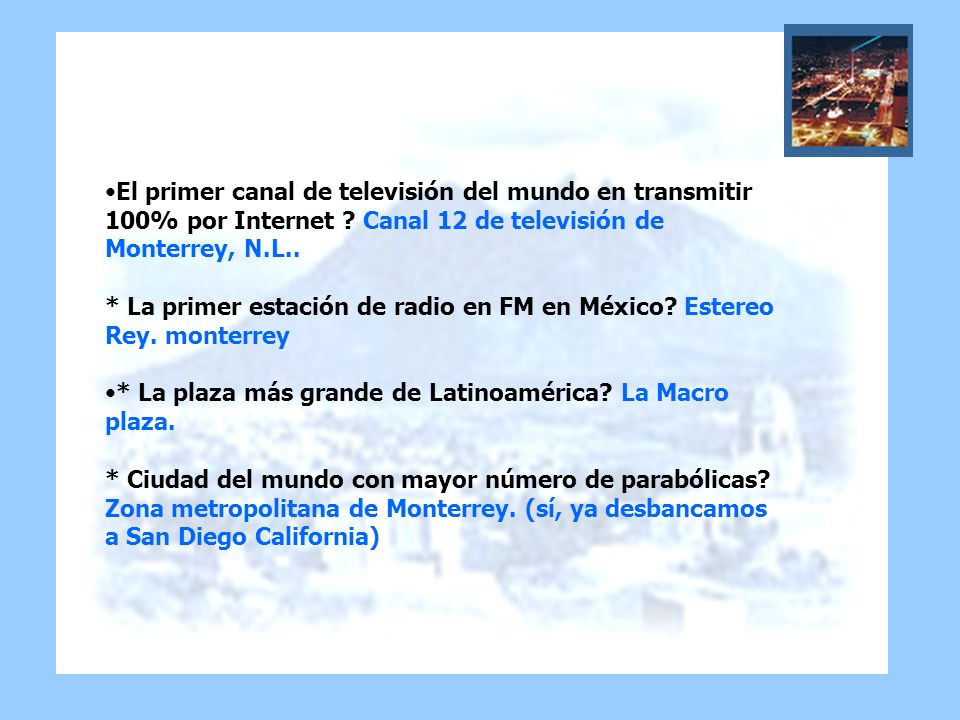 El primer canal de televisión del mundo en transmitir 100% por Internet Canal 12 de televisión de Monterrey, N.L.. * La primer estación de radio en FM en México Estereo Rey. monterrey