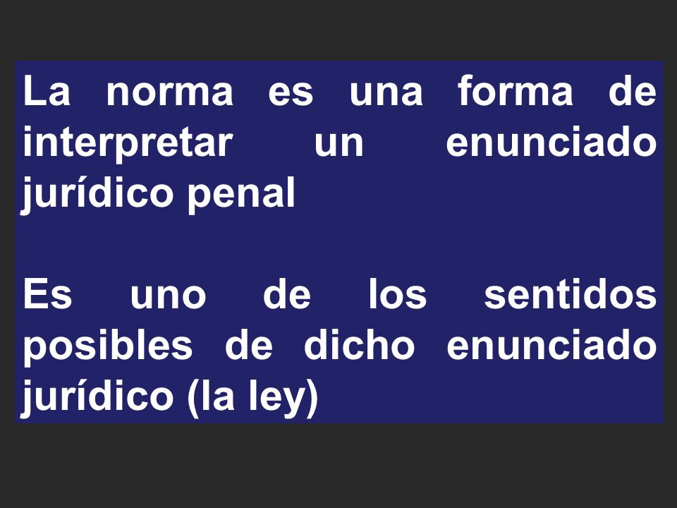 La norma es una forma de interpretar un enunciado jurídico penal