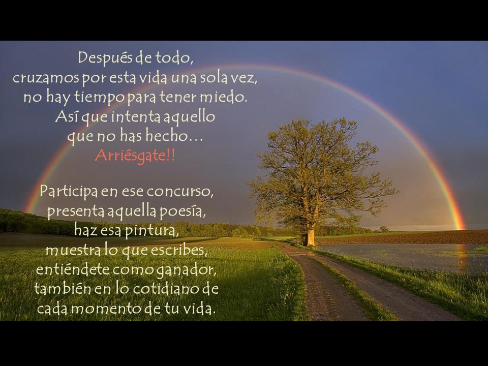 Después de todo, cruzamos por esta vida una sola vez, no hay tiempo para tener miedo. Así que intenta aquello que no has hecho… Arriésgate!!