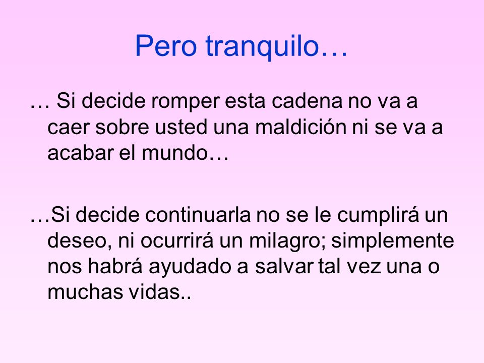 Pero tranquilo… … Si decide romper esta cadena no va a caer sobre usted una maldición ni se va a acabar el mundo…