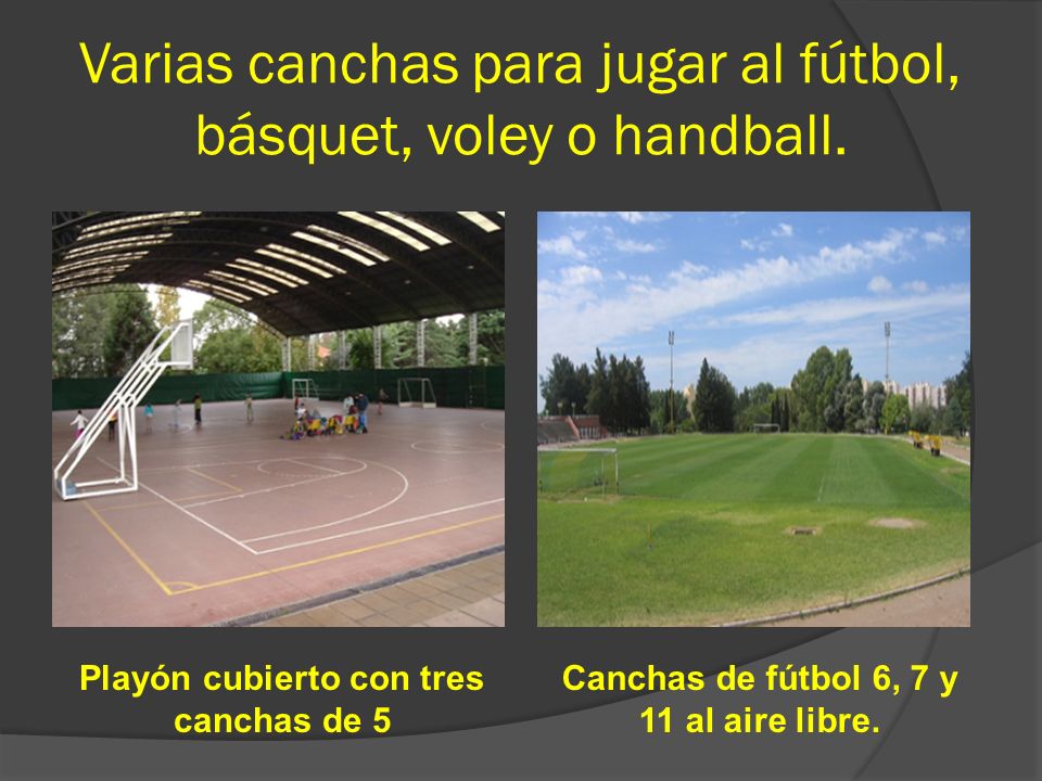 Varias canchas para jugar al fútbol, básquet, voley o handball.