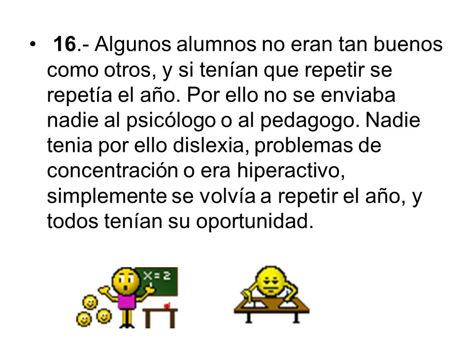 16.- Algunos alumnos no eran tan buenos como otros, y si tenían que repetir se repetía el año.