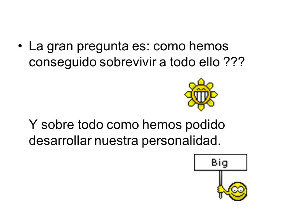 La gran pregunta es: como hemos conseguido sobrevivir a todo ello