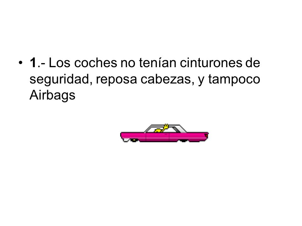 1.- Los coches no tenían cinturones de seguridad, reposa cabezas, y tampoco Airbags