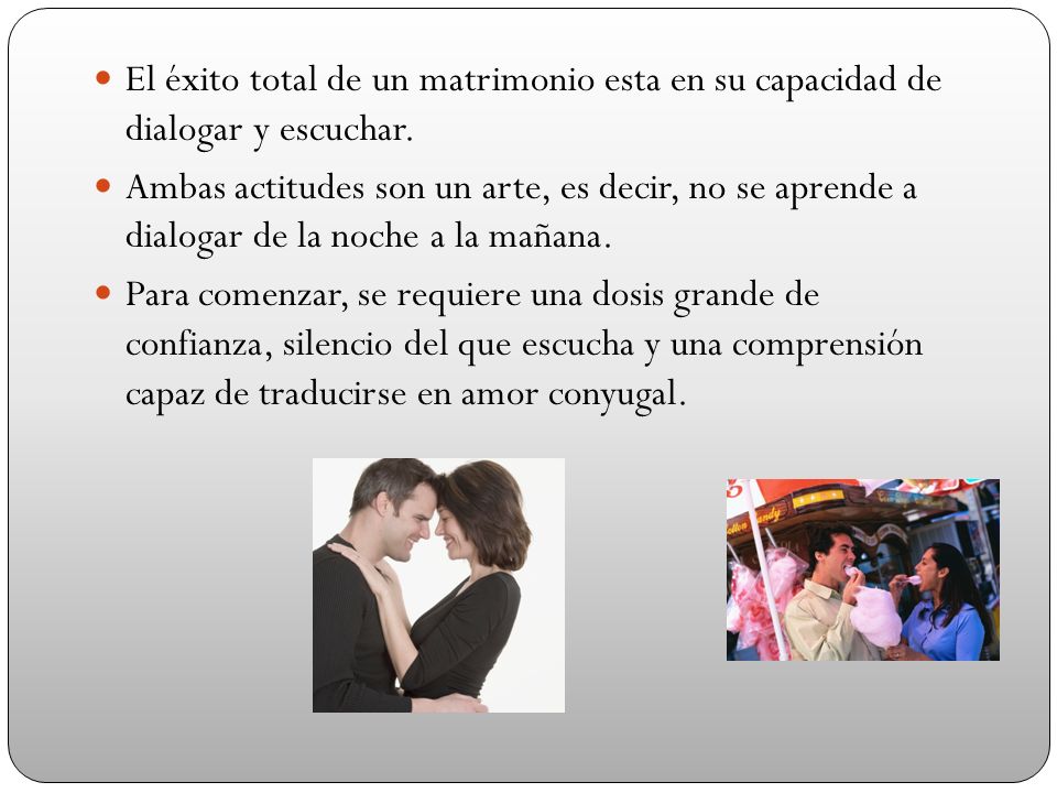 El éxito total de un matrimonio esta en su capacidad de dialogar y escuchar.