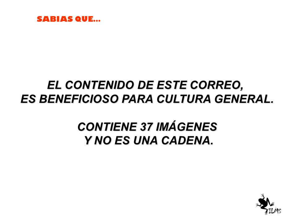 EL CONTENIDO DE ESTE CORREO, ES BENEFICIOSO PARA CULTURA GENERAL.
