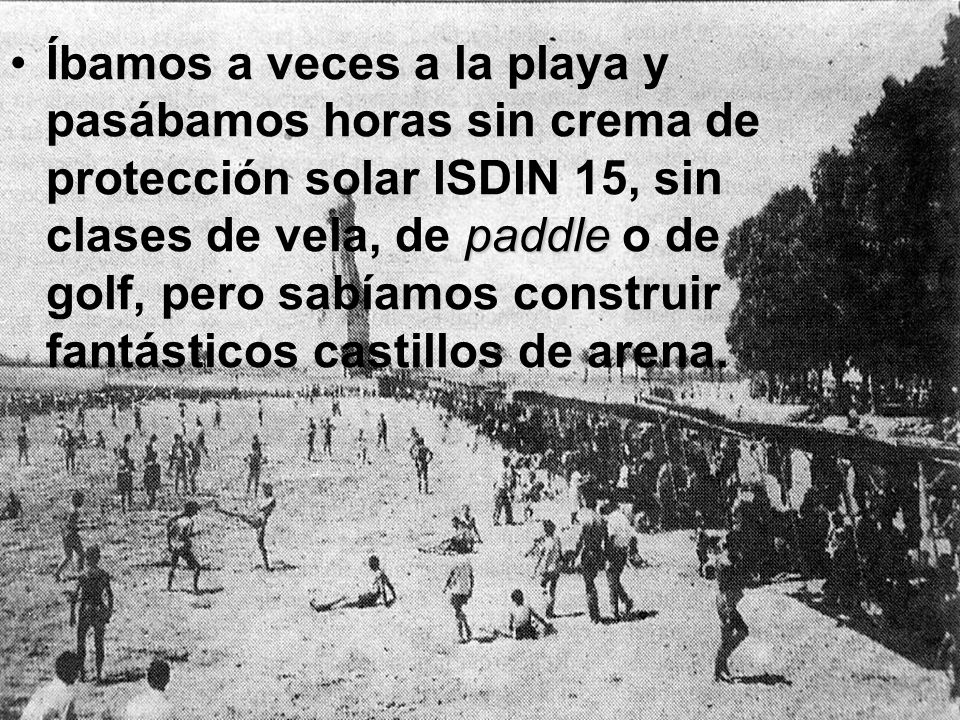 Íbamos a veces a la playa y pasábamos horas sin crema de protección solar ISDIN 15, sin clases de vela, de paddle o de golf, pero sabíamos construir fantásticos castillos de arena.