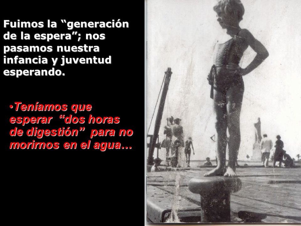 Fuimos la generación de la espera ; nos pasamos nuestra infancia y juventud esperando.