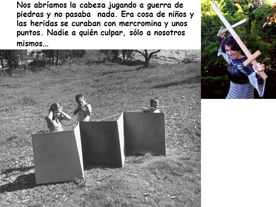 Nos abríamos la cabeza jugando a guerra de piedras y no pasaba nada