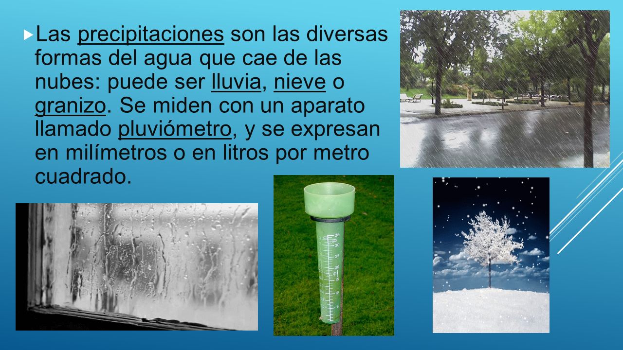 Las precipitaciones son las diversas formas del agua que cae de las nubes: puede ser lluvia, nieve o granizo.