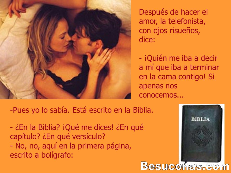 Después de hacer el amor, la telefonista, con ojos risueños, dice: - ¡Quién me iba a decir a mí que iba a terminar en la cama contigo! Si apenas nos conocemos...