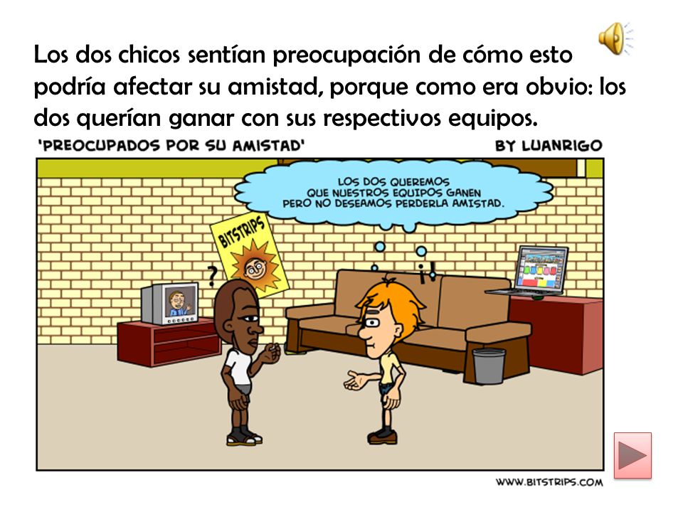 Los dos chicos sentían preocupación de cómo esto podría afectar su amistad, porque como era obvio: los dos querían ganar con sus respectivos equipos.