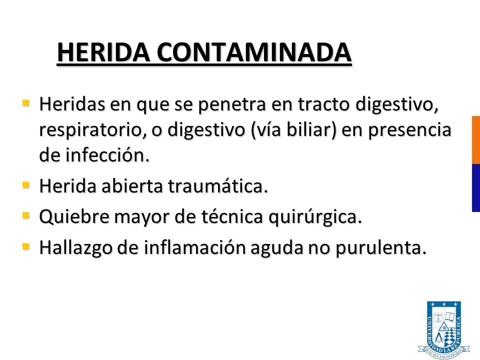 HERIDA CONTAMINADA Heridas en que se penetra en tracto digestivo, respiratorio, o digestivo (vía biliar) en presencia de infección.