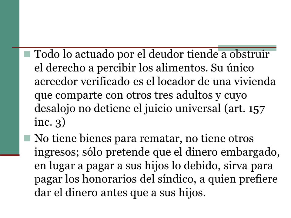 Todo lo actuado por el deudor tiende a obstruir el derecho a percibir los alimentos. Su único acreedor verificado es el locador de una vivienda que comparte con otros tres adultos y cuyo desalojo no detiene el juicio universal (art. 157 inc. 3)